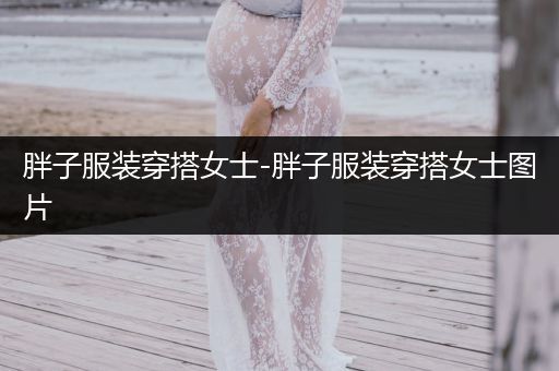 胖子服装穿搭女士-胖子服装穿搭女士图片