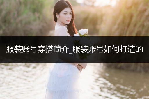 服装账号穿搭简介_服装账号如何打造的