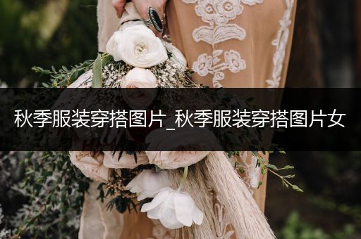 秋季服装穿搭图片_秋季服装穿搭图片女