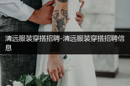 清远服装穿搭招聘-清远服装穿搭招聘信息