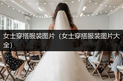 女士穿搭服装图片（女士穿搭服装图片大全）