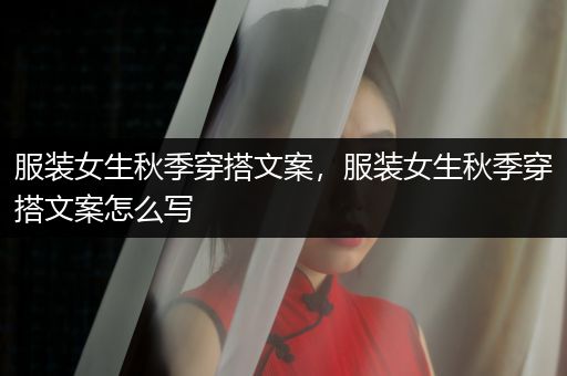 服装女生秋季穿搭文案，服装女生秋季穿搭文案怎么写