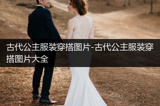 古代公主服装穿搭图片-古代公主服装穿搭图片大全