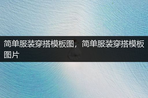 简单服装穿搭模板图，简单服装穿搭模板图片