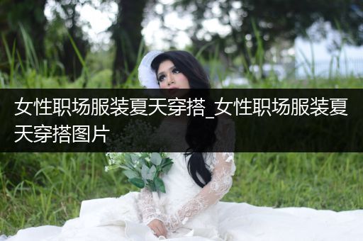 女性职场服装夏天穿搭_女性职场服装夏天穿搭图片