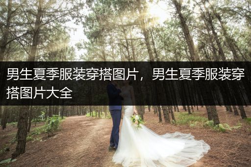 男生夏季服装穿搭图片，男生夏季服装穿搭图片大全