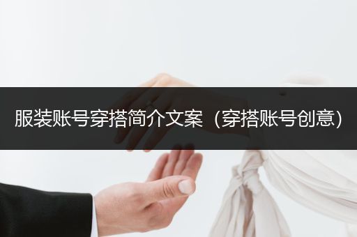 服装账号穿搭简介文案（穿搭账号创意）