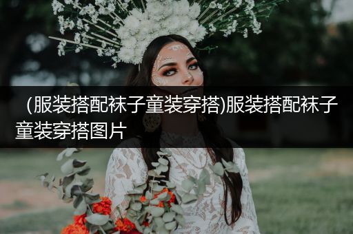 （服装搭配袜子童装穿搭)服装搭配袜子童装穿搭图片