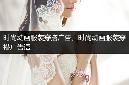 时尚动画服装穿搭广告，时尚动画服装穿搭广告语