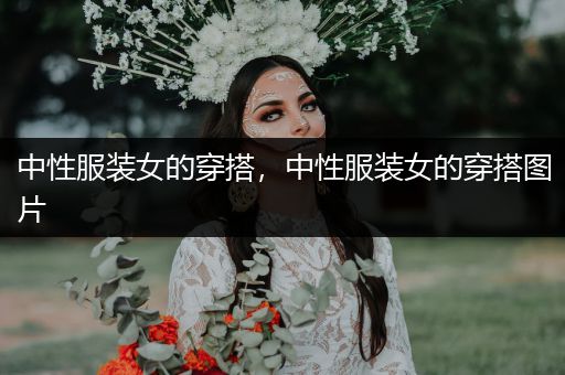 中性服装女的穿搭，中性服装女的穿搭图片