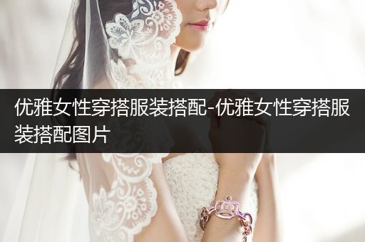 优雅女性穿搭服装搭配-优雅女性穿搭服装搭配图片