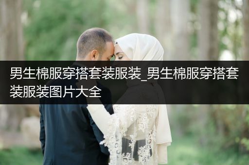 男生棉服穿搭套装服装_男生棉服穿搭套装服装图片大全