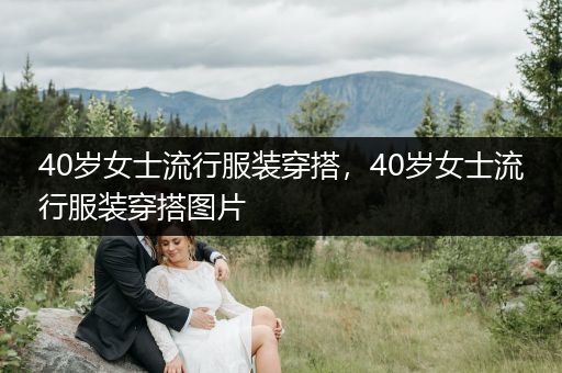 40岁女士流行服装穿搭，40岁女士流行服装穿搭图片