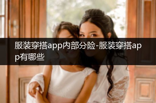 服装穿搭app内部分险-服装穿搭app有哪些