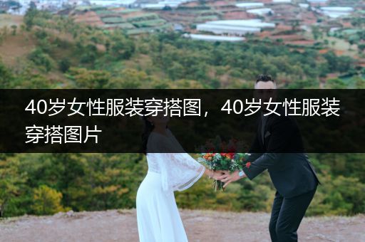 40岁女性服装穿搭图，40岁女性服装穿搭图片