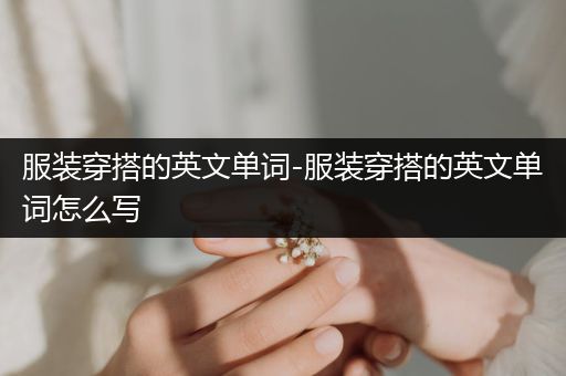 服装穿搭的英文单词-服装穿搭的英文单词怎么写