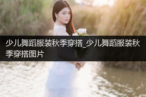 少儿舞蹈服装秋季穿搭_少儿舞蹈服装秋季穿搭图片