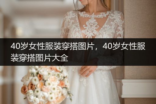 40岁女性服装穿搭图片，40岁女性服装穿搭图片大全