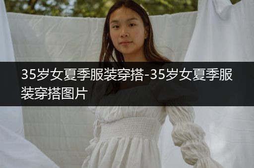 35岁女夏季服装穿搭-35岁女夏季服装穿搭图片