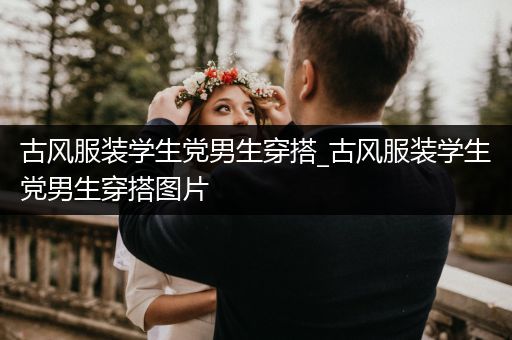 古风服装学生党男生穿搭_古风服装学生党男生穿搭图片